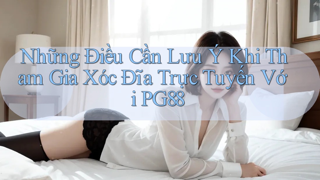 Những Điều Cần Lưu Ý Khi Tham Gia Xóc Đĩa Trực Tuyến Với PG88
