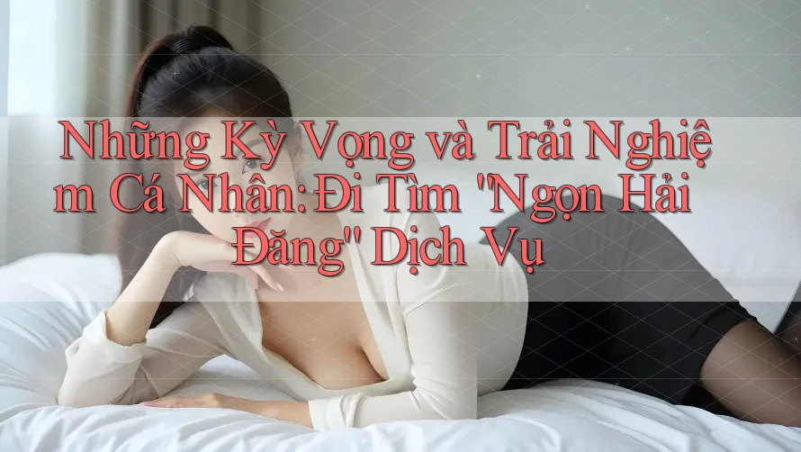 Những Kỳ Vọng và Trải Nghiệm Cá Nhân: Đi Tìm “Ngọn Hải Đăng” Dịch Vụ