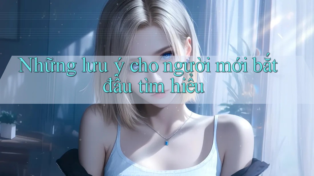 Những lưu ý cho người mới bắt đầu tìm hiểu
