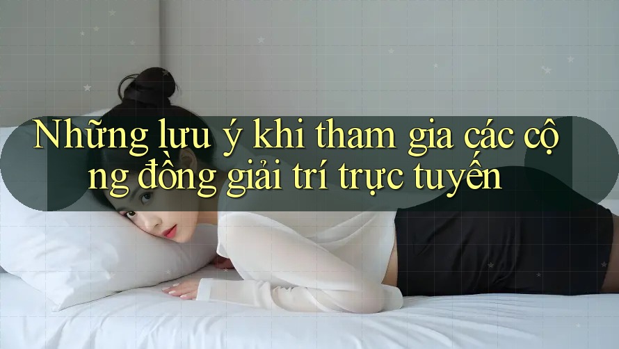 Những lưu ý khi tham gia các cộng đồng giải trí trực tuyến