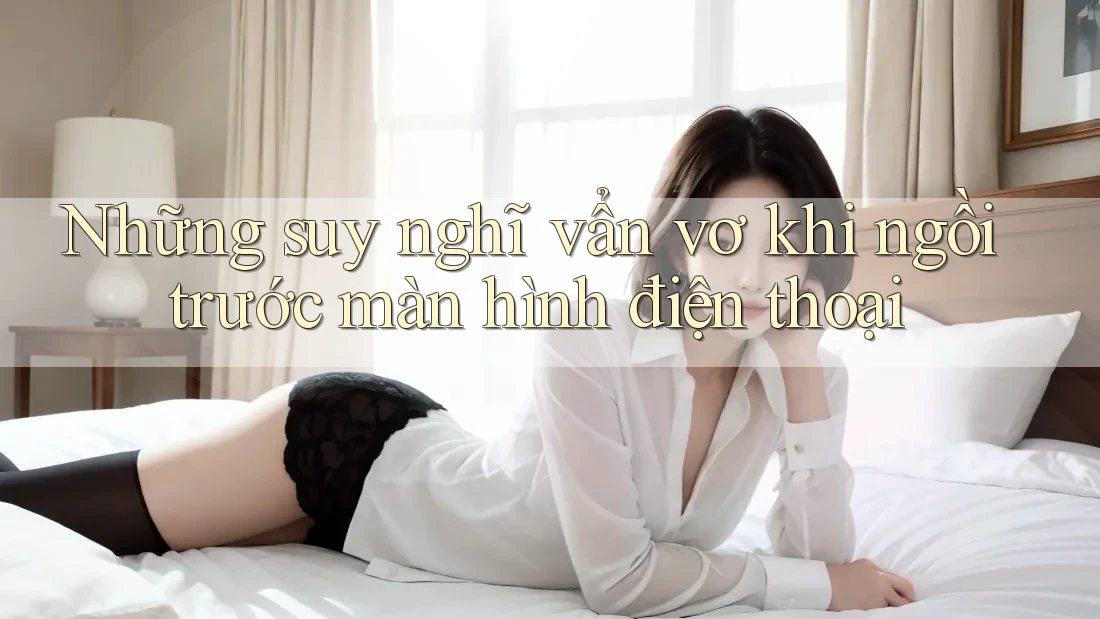 Những suy nghĩ vẩn vơ khi ngồi trước màn hình điện thoại