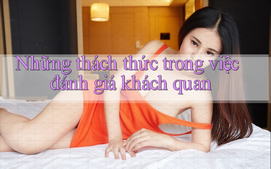 Những thách thức trong việc đánh giá khách quan