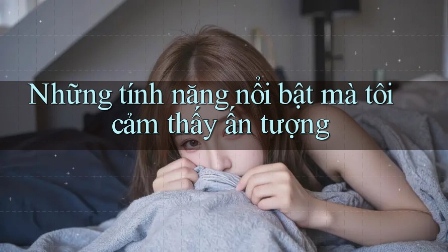 Những tính năng nổi bật mà tôi cảm thấy ấn tượng