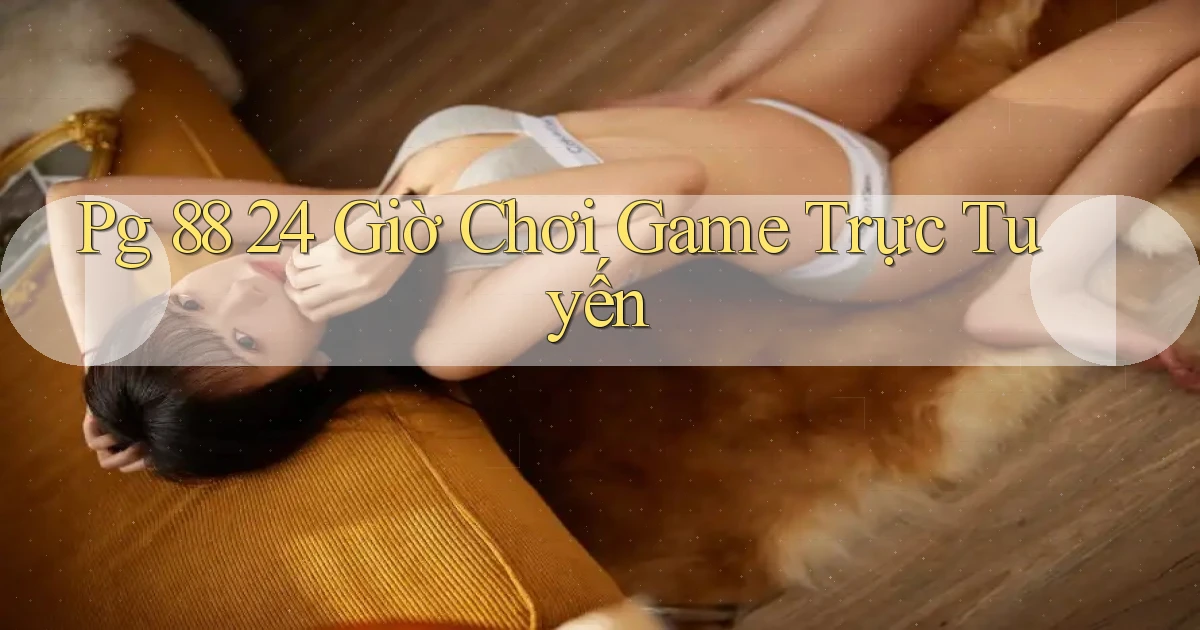 pg 88 24 giờ chơi game trực tuyến