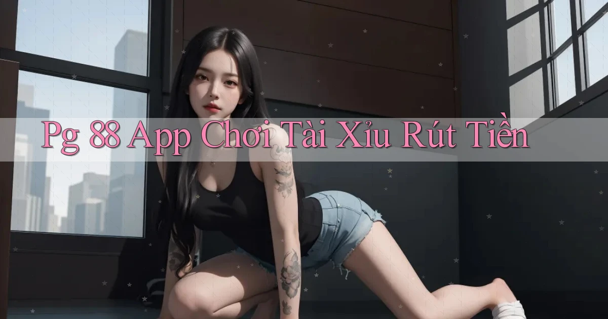 pg 88 app chơi tài xỉu rút tiền