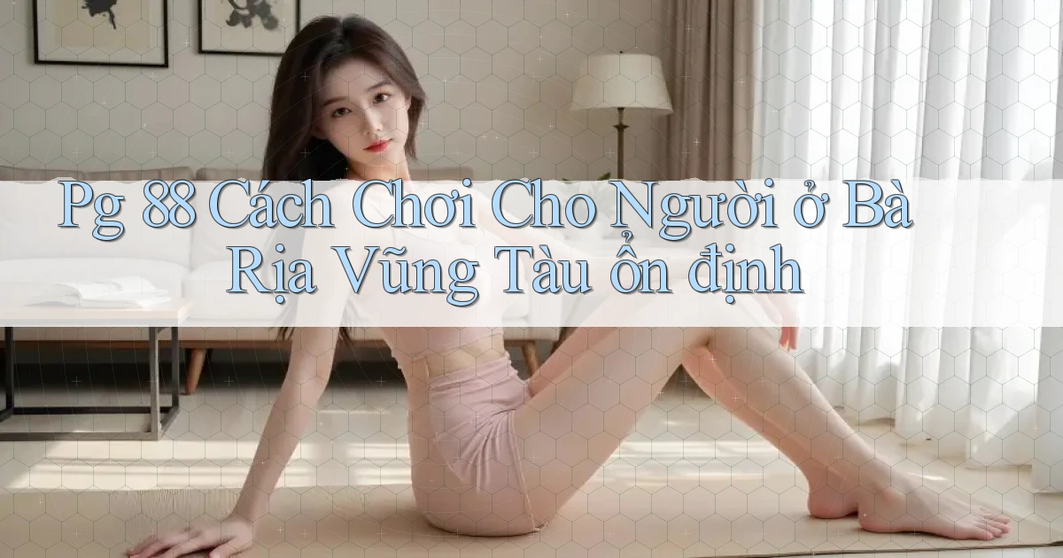 pg 88 cách chơi cho người ở Bà Rịa   Vũng Tàu ổn định