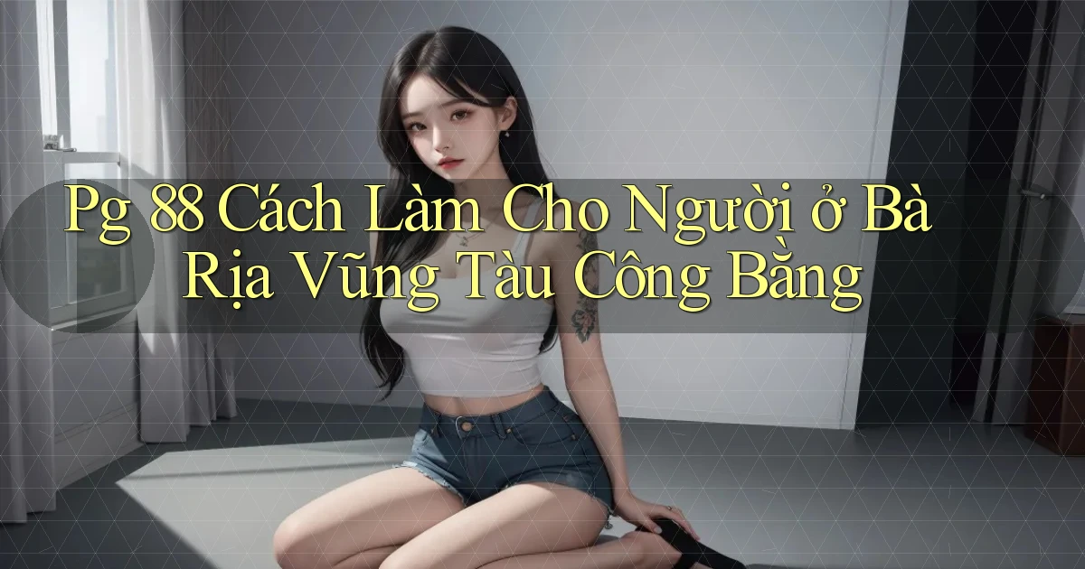pg 88 cách làm cho người ở Bà Rịa   Vũng Tàu công bằng