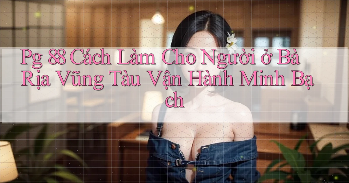 pg 88 cách làm cho người ở Bà Rịa   Vũng Tàu vận hành minh bạch