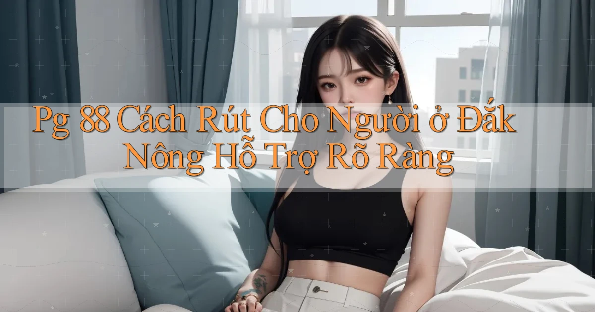 pg 88 cách rút cho người ở Đắk Nông hỗ trợ rõ ràng