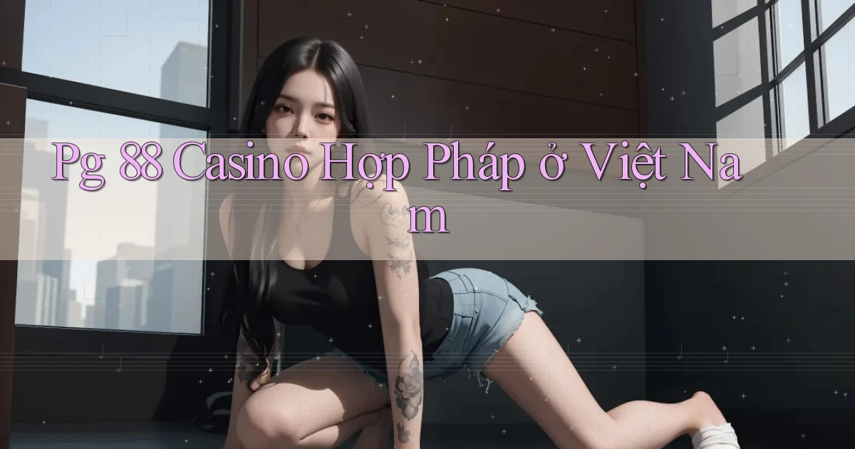 pg 88 casino hợp pháp ở việt nam