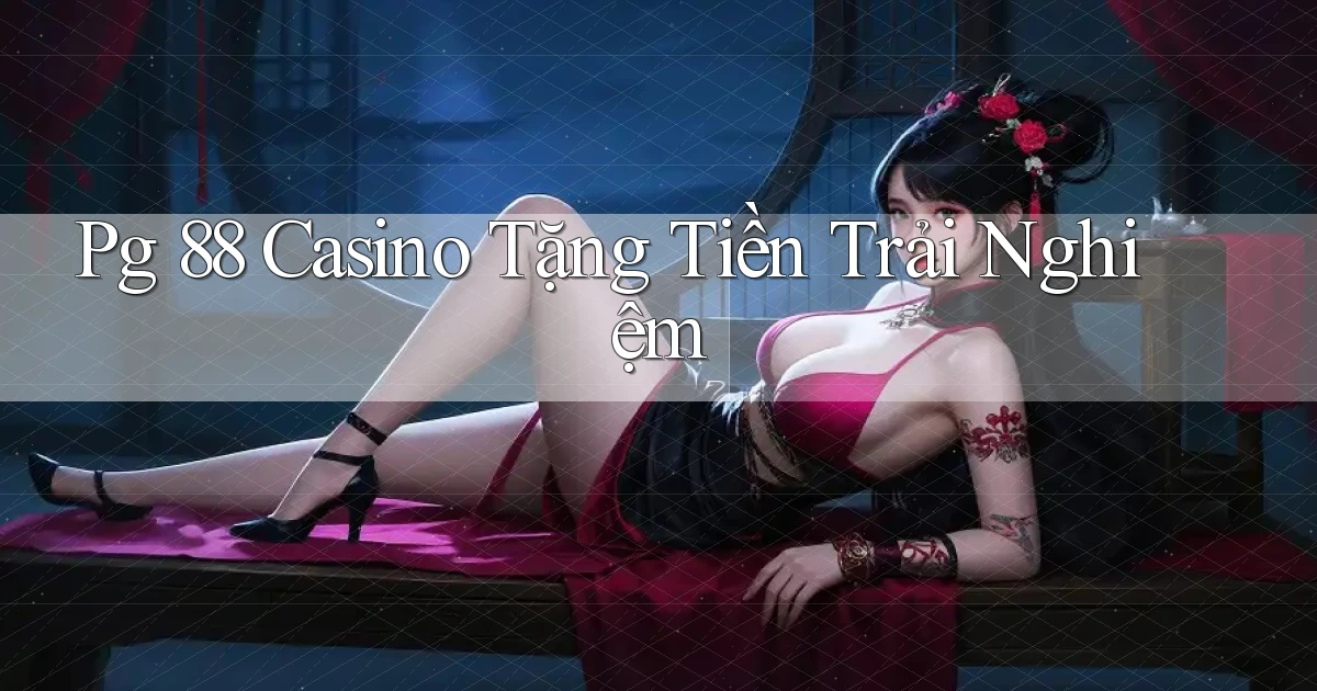 pg 88 casino tặng tiền trải nghiệm