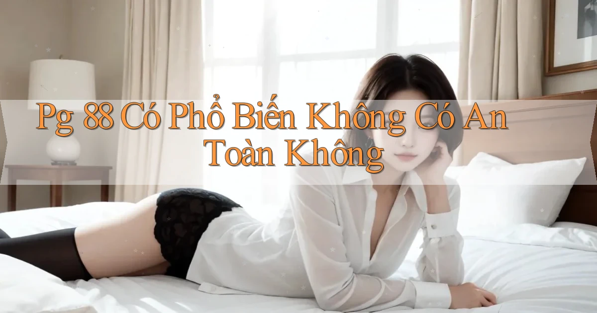 pg 88 có phổ biến không có an toàn không
