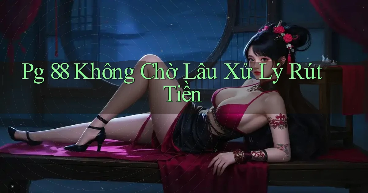 pg 88 không chờ lâu xử lý rút tiền