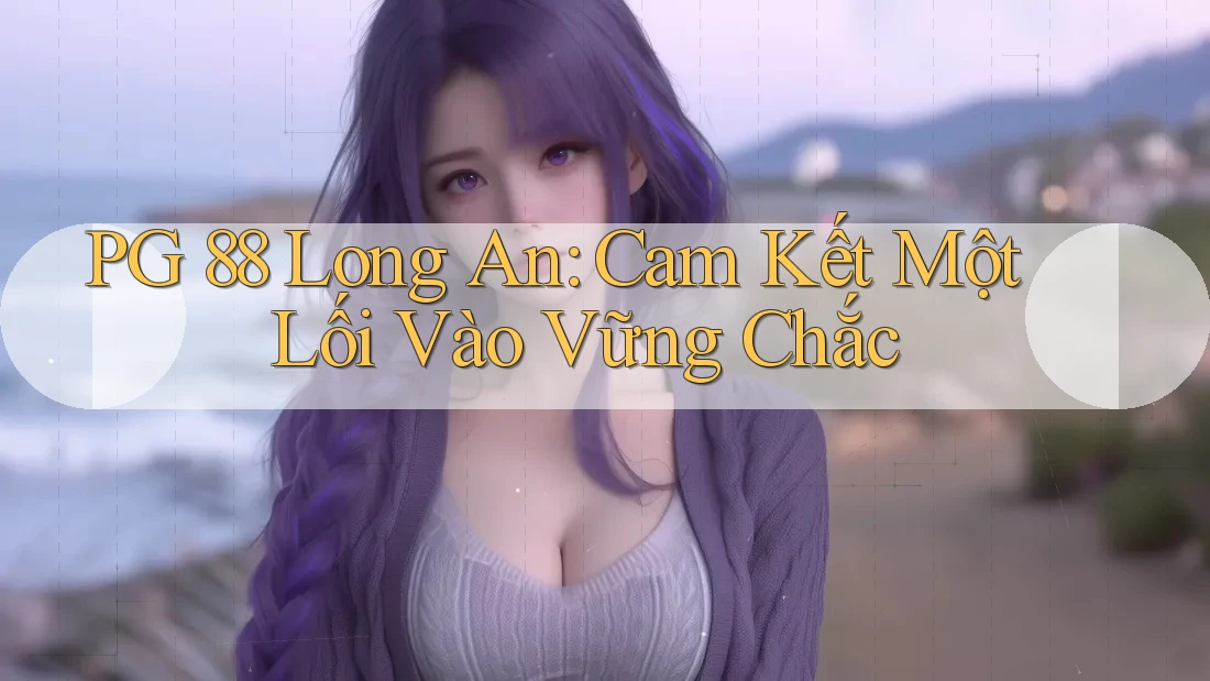 PG 88 Long An: Cam Kết Một Lối Vào Vững Chắc