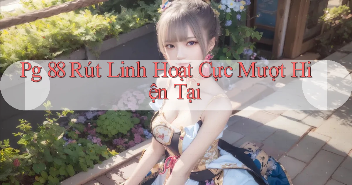pg 88 rút linh hoạt cực mượt hiện tại