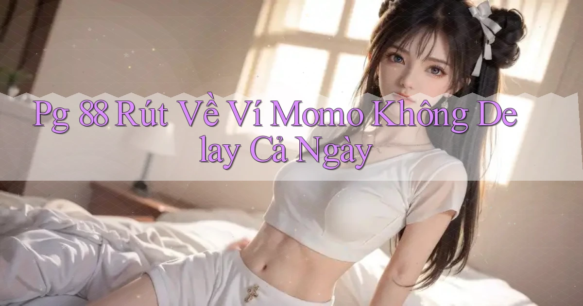 pg 88 rút về ví momo không delay cả ngày