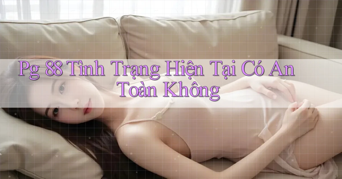 pg 88 tình trạng hiện tại có an toàn không