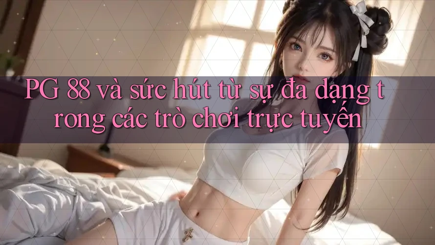 PG 88 và sức hút từ sự đa dạng trong các trò chơi trực tuyến