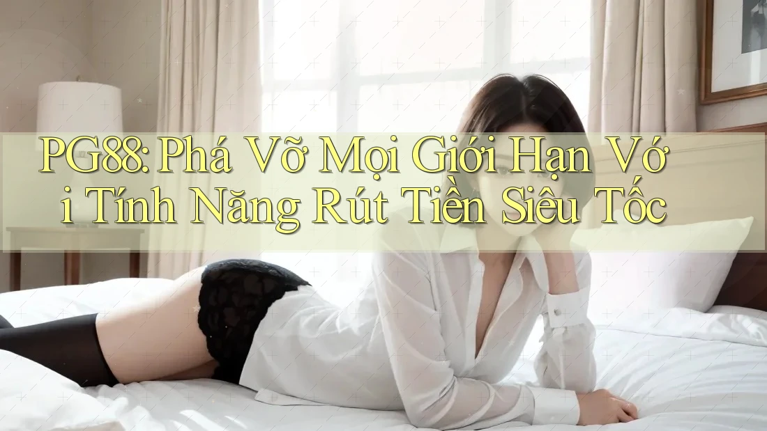 PG88: Phá Vỡ Mọi Giới Hạn Với Tính Năng Rút Tiền Siêu Tốc