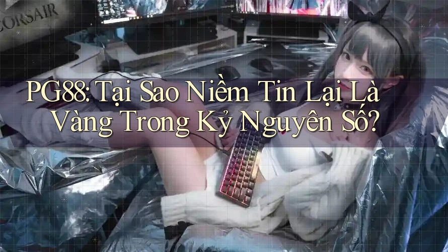 PG88: Tại Sao Niềm Tin Lại Là Vàng Trong Kỷ Nguyên Số?
