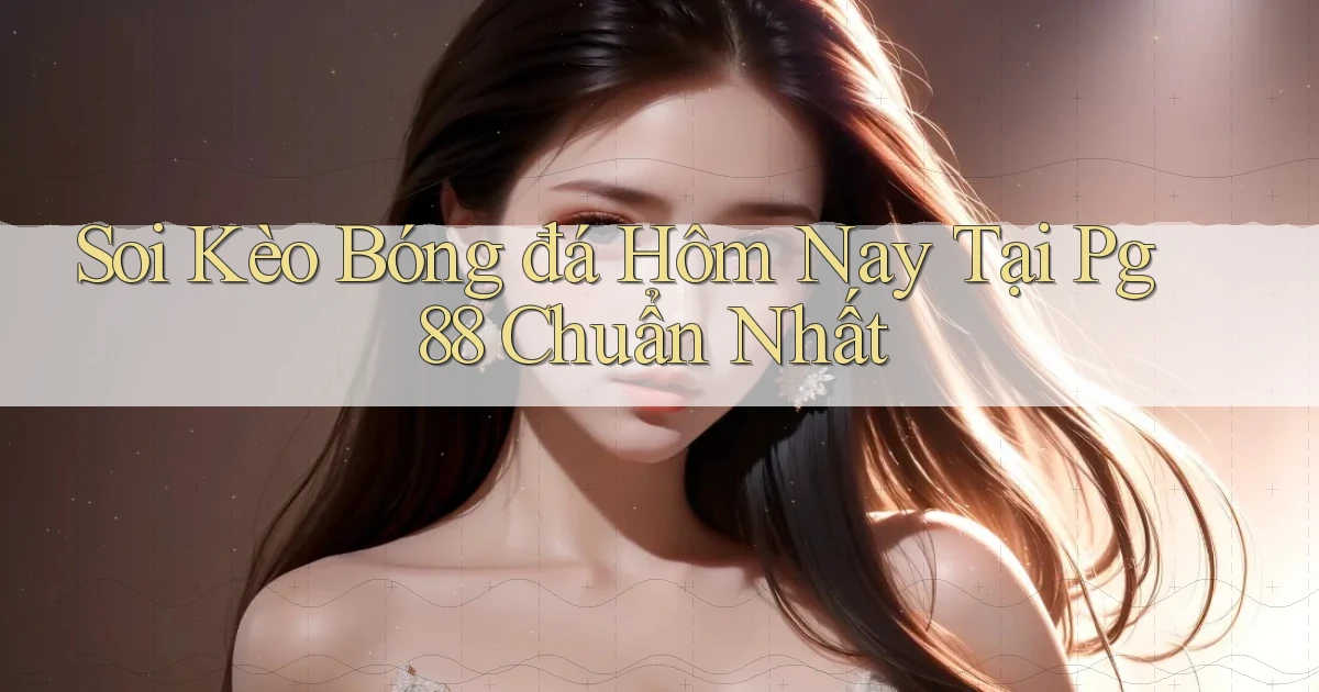 soi kèo bóng đá hôm nay tại pg 88 chuẩn nhất
