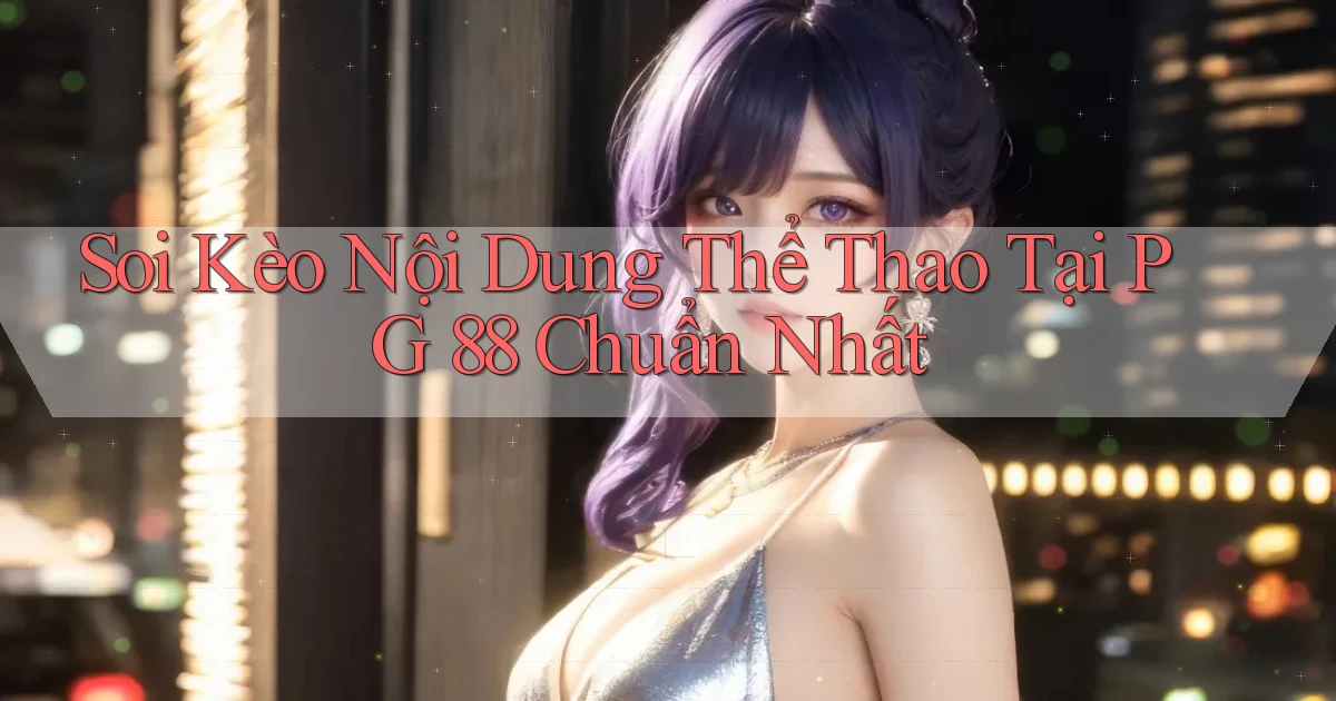soi kèo nội dung thể thao tại pg 88 chuẩn nhất