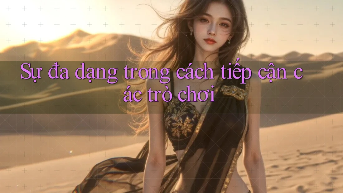 Sự đa dạng trong cách tiếp cận các trò chơi