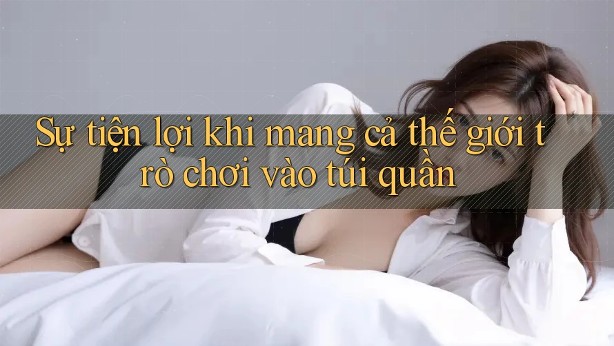 Sự tiện lợi khi mang cả thế giới trò chơi vào túi quần