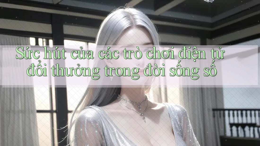 Sức hút của các trò chơi điện tử đổi thưởng trong đời sống số