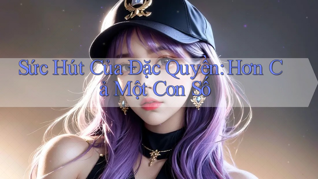 Sức Hút Của Đặc Quyền: Hơn Cả Một Con Số