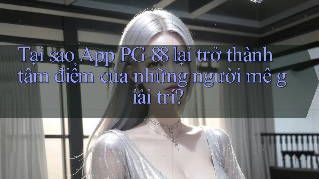 Tại sao App PG 88 lại trở thành tâm điểm của những người mê giải trí? Tại sao App PG 88 lại trở thành tâm điểm của những người mê giải trí?