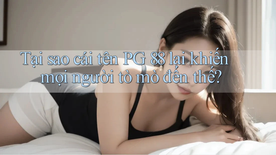 Tại sao cái tên PG 88 lại khiến mọi người tò mò đến thế?