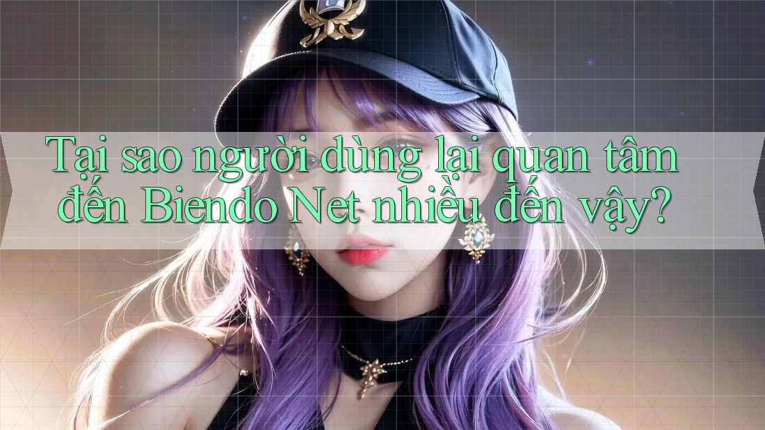 Tại sao người dùng lại quan tâm đến Biendo Net nhiều đến vậy?