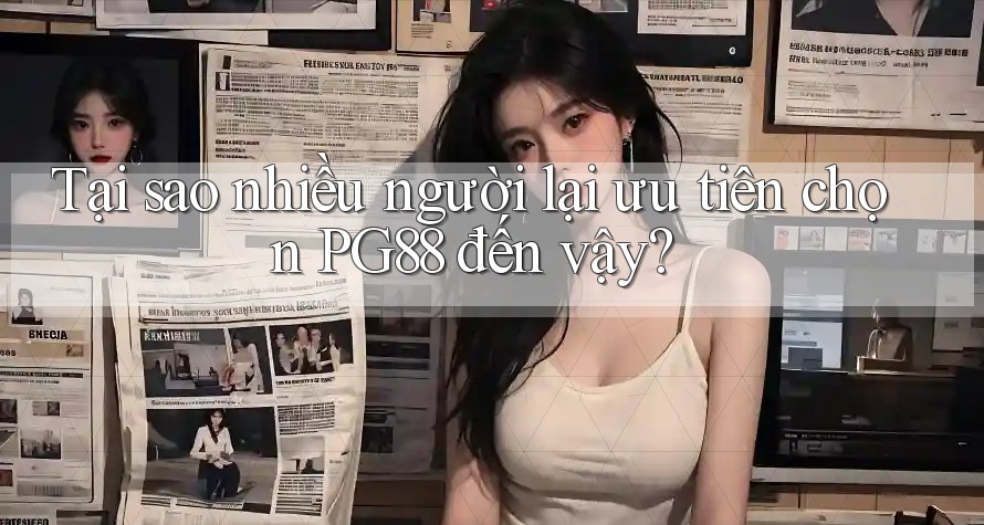 Tại sao nhiều người lại ưu tiên chọn PG88 đến vậy?