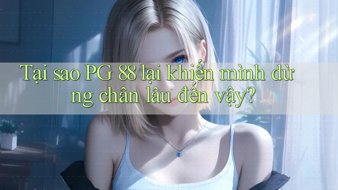Tại sao PG 88 lại khiến mình dừng chân lâu đến vậy?