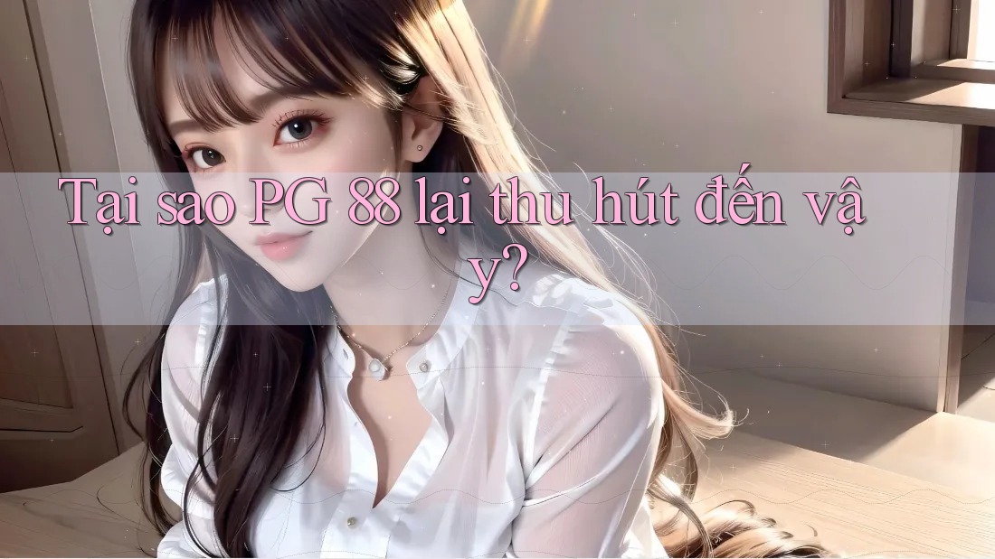 Tại sao PG 88 lại thu hút đến vậy?