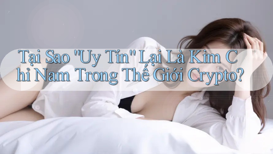 Tại Sao “Uy Tín” Lại Là Kim Chỉ Nam Trong Thế Giới Crypto?