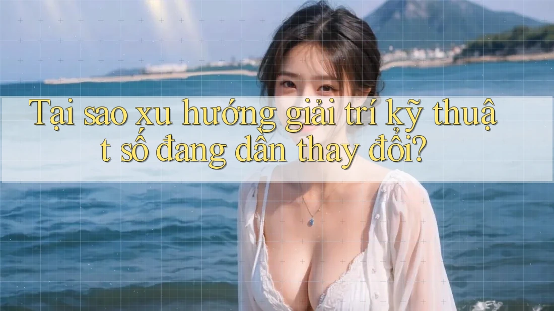 Tại sao xu hướng giải trí kỹ thuật số đang dần thay đổi?