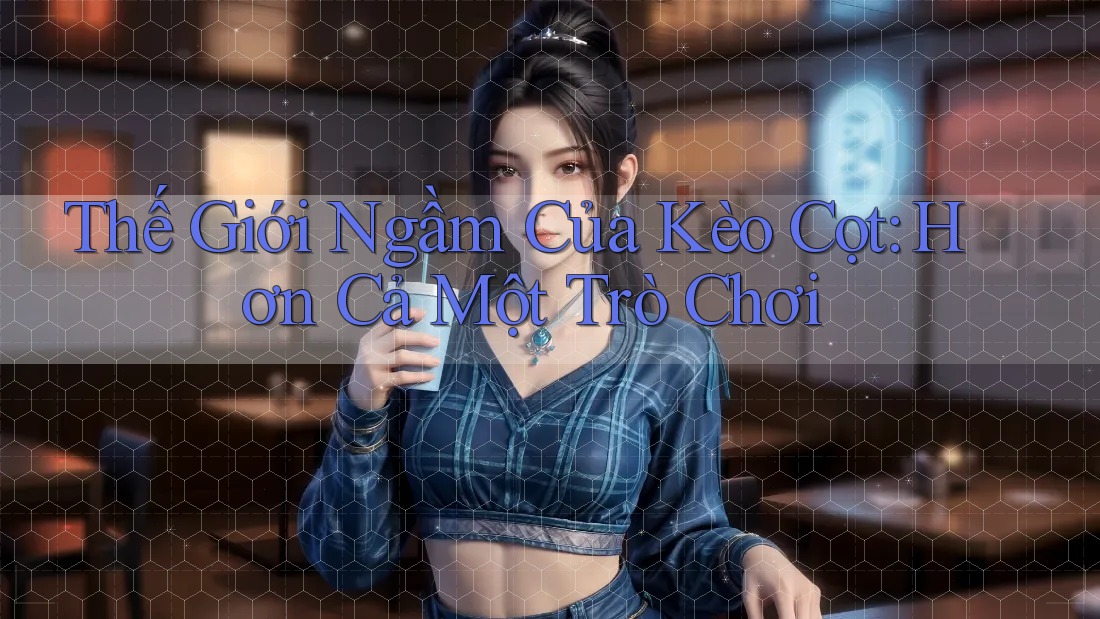 Thế Giới Ngầm Của Kèo Cọt: Hơn Cả Một Trò Chơi