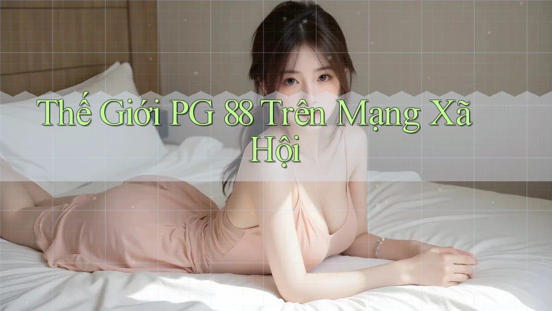 Thế Giới PG 88 Trên Mạng Xã Hội