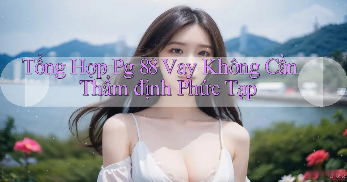 tổng hợp pg 88 vay không cần thẩm định phức tạp