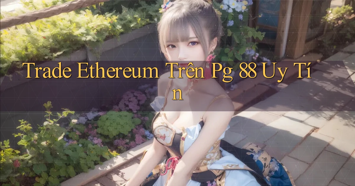 trade ethereum trên pg 88 uy tín