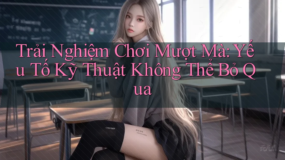 Trải Nghiệm Chơi Mượt Mà: Yếu Tố Kỹ Thuật Không Thể Bỏ Qua
