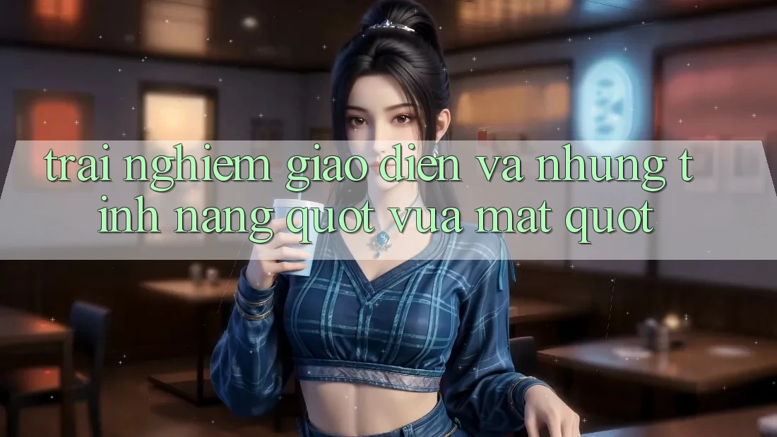 Trải nghiệm giao diện và những tính năng " vừa mắt"