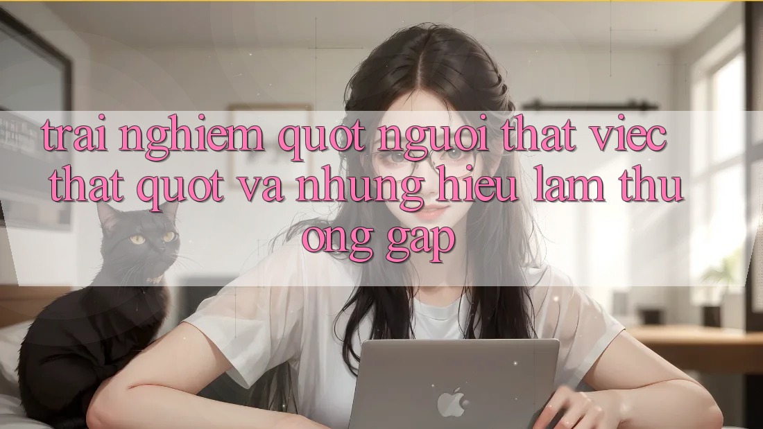 Trải nghiệm " người thật việc thật" và những hiểu lầm thường gặp