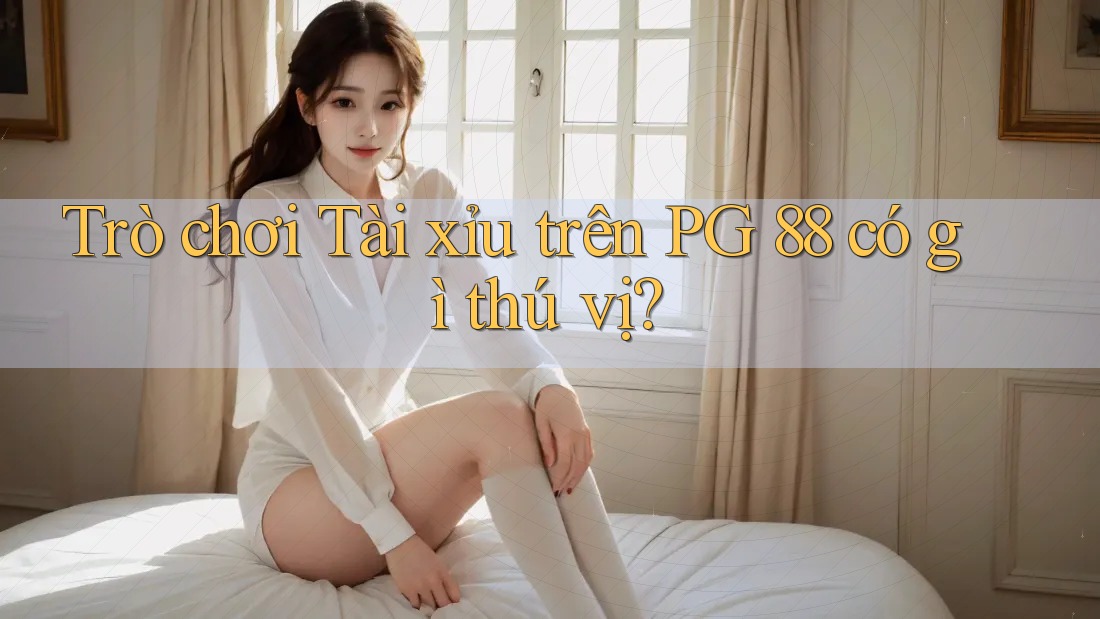 Trò chơi Tài xỉu trên PG 88 có gì thú vị?