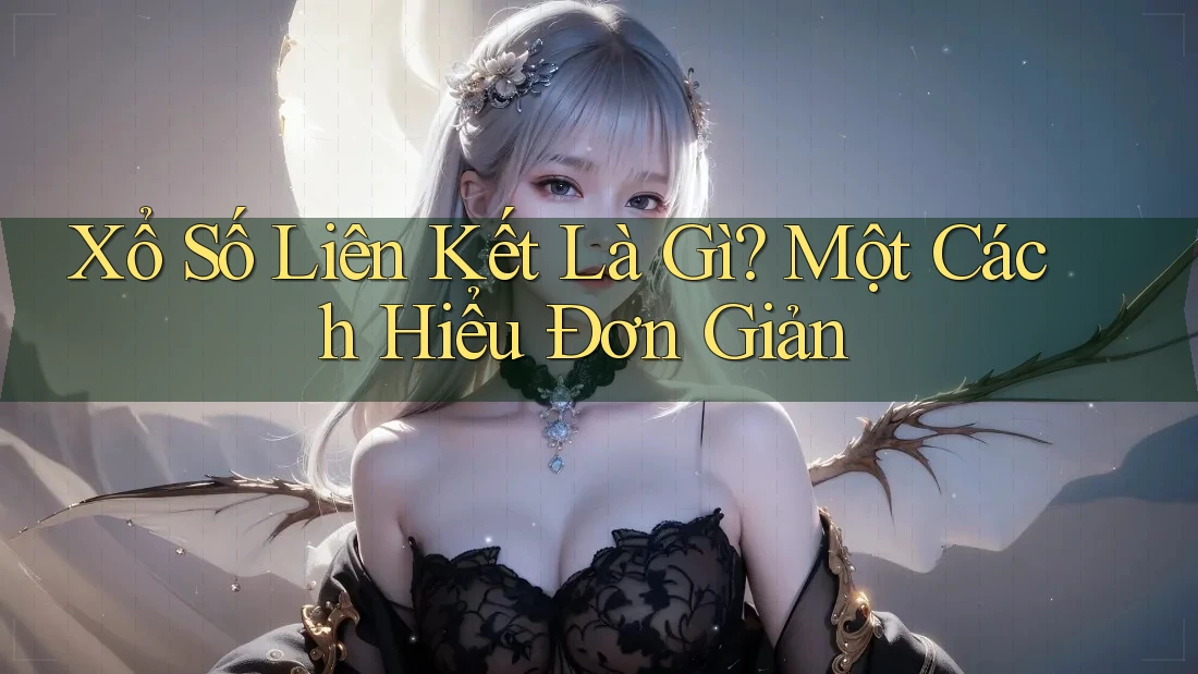 Xổ Số Liên Kết Là Gì? Một Cách Hiểu Đơn Giản