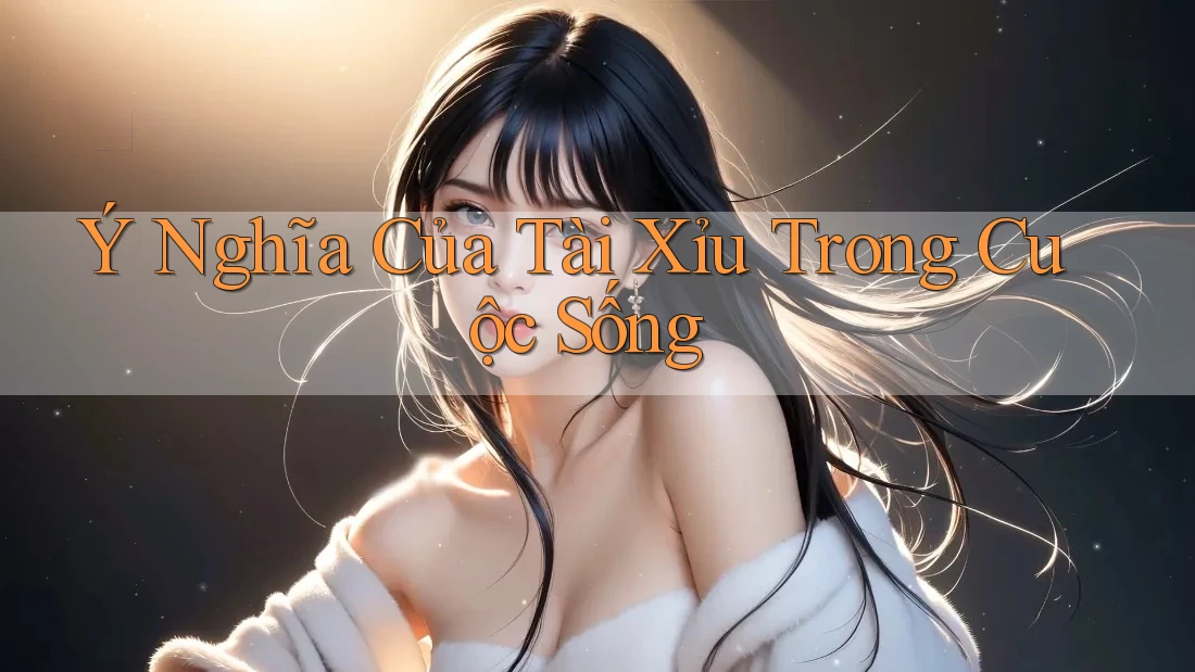 Ý Nghĩa Của Tài Xỉu Trong Cuộc Sống